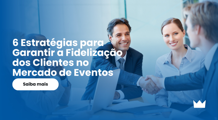 6 Estratégias para Garantir a Fidelização dos Clientes no Mercado de Eventos