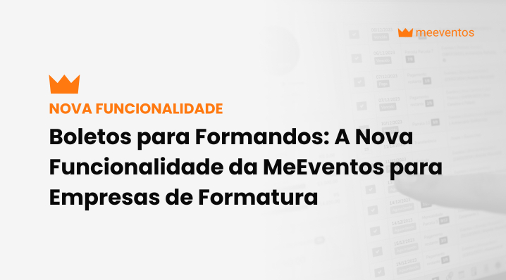 Boletos para Formandos: A Nova Funcionalidade da MeEventos para Empresas de Formatura